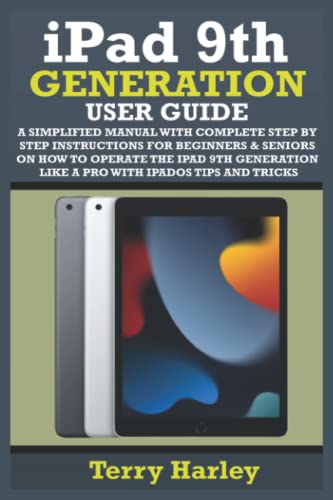 IPAD 9TH GENERATION USER GUIDE: A Simplified Manual With Complete Step By Step Instructions For Beginners & Seniors On How To Operate The iPad 9th Generation Like A Pro With iPadOS Tips And Tricks