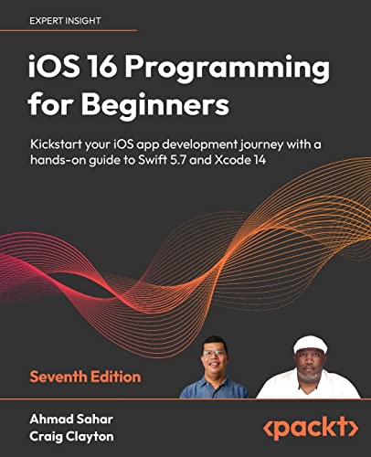 iOS 16 Programming for Beginners: Kickstart your iOS app development journey with a hands-on guide to Swift 5.7 and Xcode 14, 7th Edition